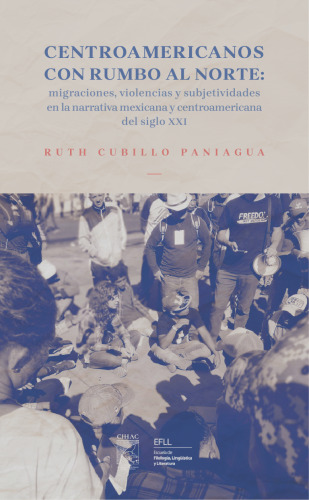 Centroamericanos con rumbo al norte: migraciones, violencias y subjetividades en la narrativa mexicana y centroamericana del siglo XXI