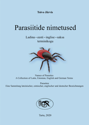 Parasiitide nimetused Ladina - eesti - inglise - saksa terminikogu = Names of Parasites А Collection of Latin, Estonian, English and German Terms = Parasiten Eine Sammlung lateinischer, estnischer, englischer und deutscher Bezeichnungen