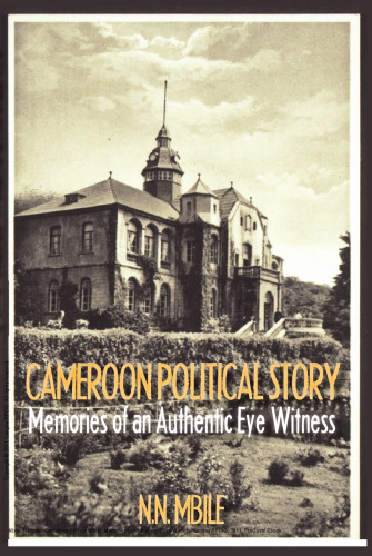 Cameroon Political Story : Memories of an Authentic Eye Witness