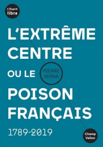 L'extrême centre ou le poison français: 1789-2019