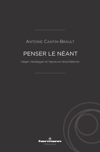 Penser le néant: Hegel, Heidegger et l'épreuve héraclitéenne