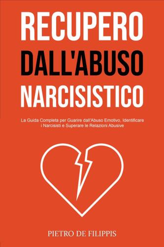 Recupero dall'Abuso Narcisistico: La Guida Completa per Guarire dall'Abuso Emotivo, Identificare i Narcisisti e Superare le Relazioni Abusive