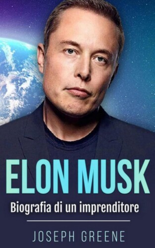 Elon Musk. Biografia di un imprenditore