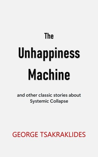 The Unhappiness Machine: and other stories about Systemic Collapse