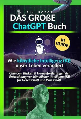 Das große ChatGPT Buch - Wie künstliche Intelligenz (KI) unser Leben verändert: Chancen, Risiken und Herausforderungen der Entwicklung von künstlicher Intelligenz (KI) für Gesellschaft und Wirtschaft