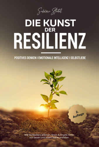 Die Kunst der Resilienz: Positives Denken I Emotionale Intelligenz I Selbstliebe - Wie Sie Resilienz erlernen, Stress & Ängste hinter sich lassen und innere Stärke entfalten