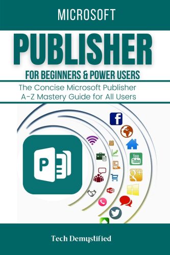 MICROSOFT PUBLISHER FOR BEGINNERS & POWER USERS: The Concise Microsoft Publisher A-Z Mastery Guide for All Users