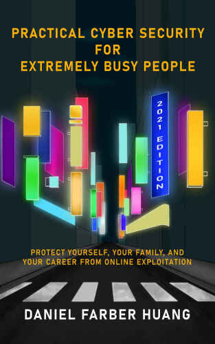 Practical Cyber Security for Extremely Busy People: Protect yourself, your family, and your career from online exploitation