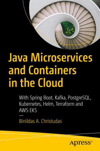 Java Microservices and Containers in the Cloud : With Spring Boot, Kafka, PostgreSQL, Kubernetes, Helm, Terraform and AWS EKS