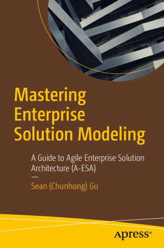Mastering Enterprise Solution Modeling : A Guide to Agile Enterprise Solution Architecture (A-ESA)