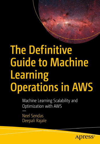 The Definitive Guide to Machine Learning Operations in AWS: Machine Learning Scalability and Optimization with AWS