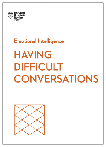 Having Difficult Conversations : Hbr Emotional Intelligence Series