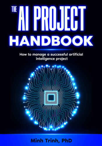 The AI Project Handbook: How to manage a successful artificial intelligence project (The Artificial Intelligence Handbook Series 1)