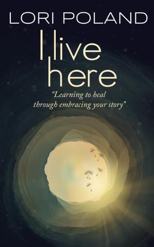 I Live Here; Learning to Heal Through Embracing Your Own Story