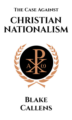 The Case Against Christian Nationalism: An Expository Commentary on Stephen Wolfe’s Book