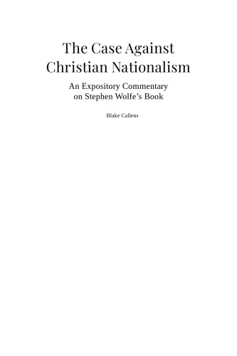 The Case Against Christian Nationalism: An Expository Commentary on Stephen Wolfe’s Book