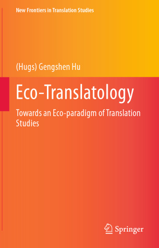 Eco-Translatology: Towards an Eco-paradigm of Translation Studies (New Frontiers in Translation Studies)