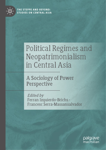 Political Regimes and Neopatrimonialism in Central Asia: A Sociology of Power Perspective (The Steppe and Beyond: Studies on Central Asia)