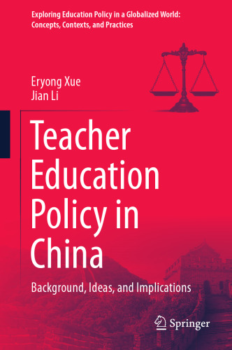 Teacher Education Policy in China: Background, Ideas, and Implications (Exploring Education Policy in a Globalized World: Concepts, Contexts, and Practices)