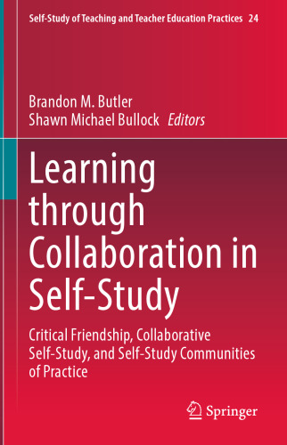 Learning through Collaboration in Self-Study: Critical Friendship, Collaborative Self-Study, and Self-Study Communities of Practice (Self-Study of Teaching and Teacher Education Practices, 24)