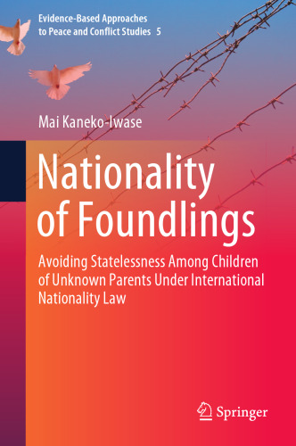Nationality of Foundlings: Avoiding Statelessness Among Children of Unknown Parents Under International Nationality Law (Evidence-Based Approaches to Peace and Conflict Studies, 5)