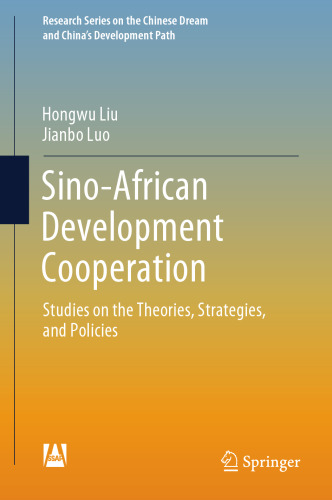 Sino-African Development Cooperation: Studies on the Theories, Strategies, and Policies (Research Series on the Chinese Dream and China’s Development Path)