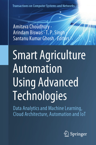 Smart Agriculture Automation Using Advanced Technologies: Data Analytics and Machine Learning, Cloud Architecture, Automation and IoT (Transactions on Computer Systems and Networks)