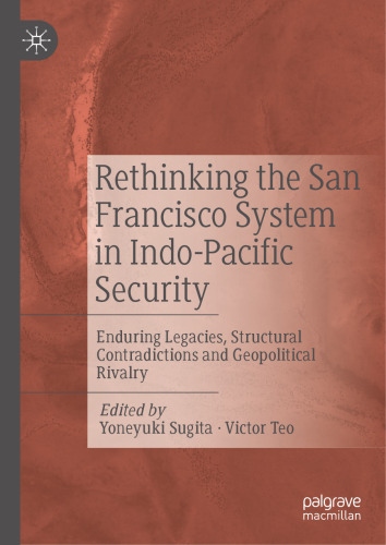 Rethinking the San Francisco System in Indo-Pacific Security: Enduring Legacies, Structural Contradictions and Geopolitical Rivalry