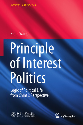 Principle of Interest Politics: Logic of Political Life from China’s Perspective (Interests Politics Series)