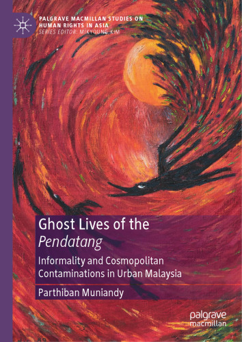 Ghost Lives of the Pendatang: Informality and Cosmopolitan Contaminations in Urban Malaysia (Palgrave Macmillan Studies on Human Rights in Asia)