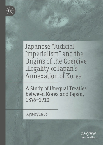 Japanese "Judicial Imperialism" and the Origins of the Coercive Illegality of Japan's Annexation of Korea: A Study of Unequal Treaties between Korea and Japan, 1876–1910