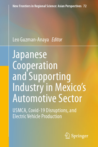 Japanese Cooperation and Supporting Industry in Mexico’s Automotive Sector: USMCA, Covid-19 Disruptions, and Electric Vehicle Production (New Frontiers in Regional Science: Asian Perspectives, 72)