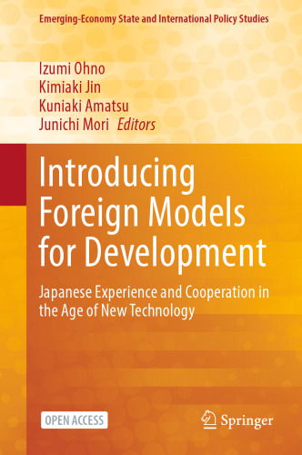 Introducing Foreign Models for Development: Japanese Experience and Cooperation in the Age of New Technology (Emerging-Economy State and International Policy Studies)