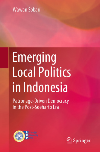 Emerging Local Politics in Indonesia: Patronage-Driven Democracy in the Post-Soeharto Era