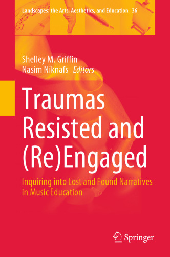 Traumas Resisted and (Re)Engaged: Inquiring into Lost and Found Narratives in Music Education (Landscapes: the Arts, Aesthetics, and Education, 36)