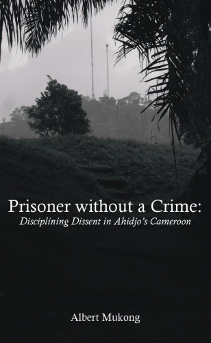 Prisoner Without a Crime: Disciplining Dissent in Ahidjo’s Cameroon