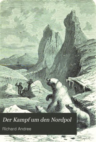 Der Kampf um den Nordpol : Geschichte der Nordpolfahrten von 1868 bis zur Gegenwart