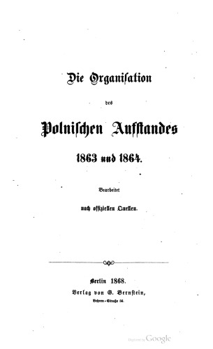 Die Organisation des Polnischen Aufstandes von 1863 und 1864 ; bearbeitet nach offiziellen Quellen