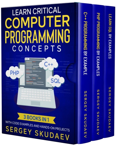 Learn Critical Computer Programming Concepts: Three books in one with code examples and hands-on projects