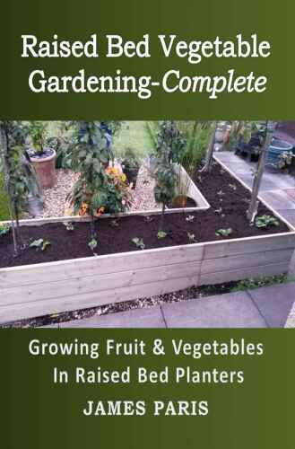 Raised Bed Vegetable Gardening Complete: Growing Fruit And Vegetables In Raised Bed Planters (No Dig Gardening Techniques)