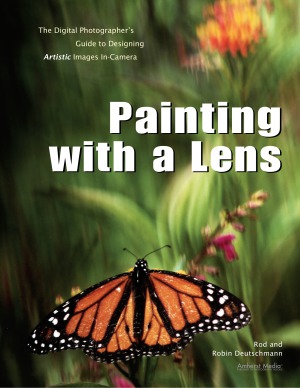 Painting with a Lens The Digital Photographer's Guide to Designing Artistic Images In-Camera