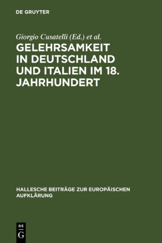 Gelehrsamkeit in Deutschland und Italien im 18. Jahrhundert: Letterati, erudizione e società scientifiche negli spazi italiani e tedeschi del '1700
