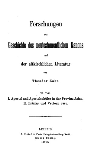 Forschungen zur Geschichte des neutestamentlichen Kanons und der altkirchlichen Literatur, VI Teil: I. Apostel und Apostelschuler in der Provinz Asien II. Bruder und Vettern Jesu