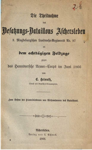 Die Teilnahme des Besatzungs-Bataillons Aschersleben 2. Magdeburgischen Landwehr-Regiments Nr. 27 an dem achttägigen Feldzuge gegen das Hannöversche Armee-Corps im Juni 1866