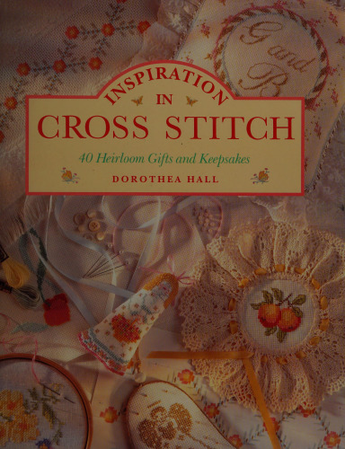 Inspiration in Cross Stitch: 40 Heirloom Gifts and Keepsakes