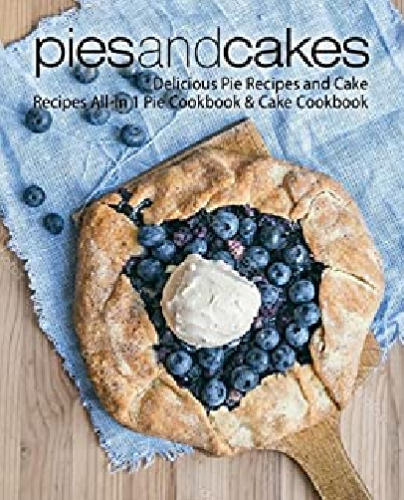 Pies and Cakes: Delicious Baking Recipes All-in 1 Pie & Cake Cookbook