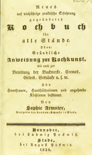 Neues auf vieljährige praktische Erfahrung gegründetes Kochbuch, oder: Gründliche Anweisung zum Kochen und Braten, zur Bereitung der Backwerke, Cremes, Gelees, Getränke u.s.w. und alle Arten Früchte einzumachen. Für Hausfrauen, Haushälterinnen und angehende Köchinnen bestimmt