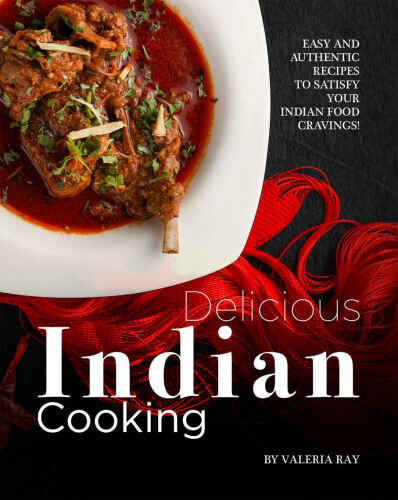 Delicious Indian Cooking: Easy and Authentic Recipes to Satisfy Your Indian Food Cravings