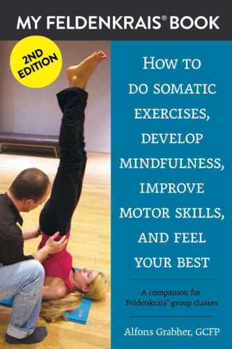 My Feldenkrais Book - How to do somatic exercises, develop mindfulness, improve motor skills and feel your best: A companion for Feldenkrais group classes