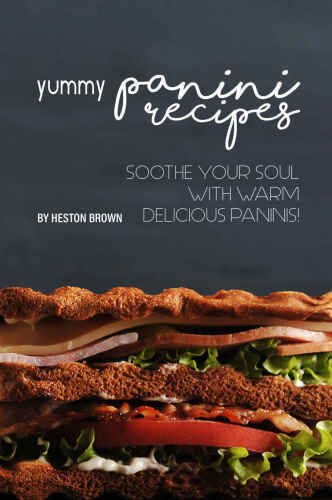 Yummy Panini Recipes: Soothe Your Soul with Warm Delicious Paninis!